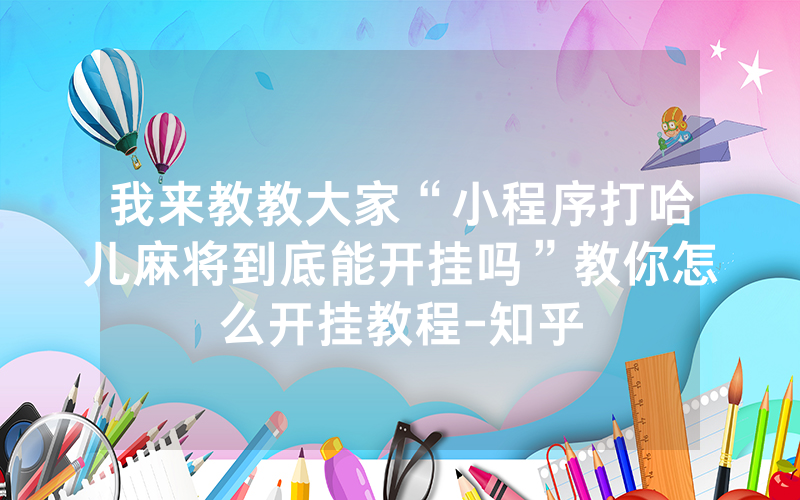 我来教教大家“小程序打哈儿麻将到底能开挂吗”教你怎么开挂教程-知乎