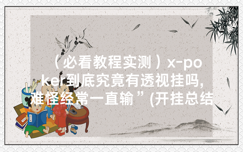 （必看教程实测）x-poker到底究竟有透视挂吗,难怪经常一直输”(开挂总结)