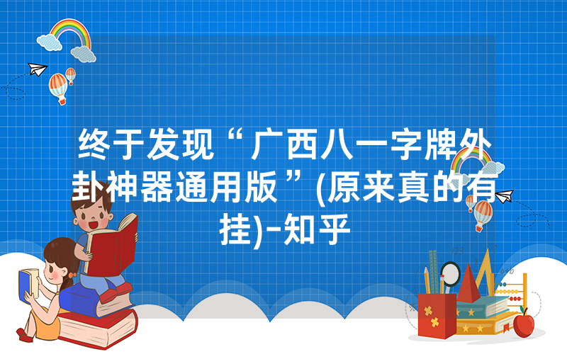 终于发现“广西八一字牌外卦神器通用版”(原来真的有挂)-知乎
