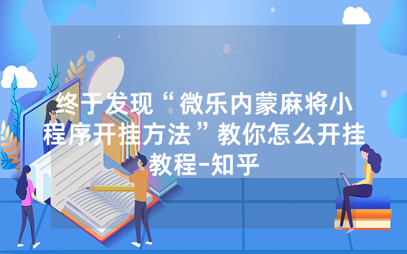 终于发现“微乐内蒙麻将小程序开挂方法”教你怎么开挂教程-知乎