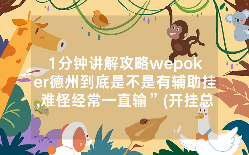 1分钟讲解攻略wepoker德州到底是不是有辅助挂,难怪经常一直输”(开挂总结)