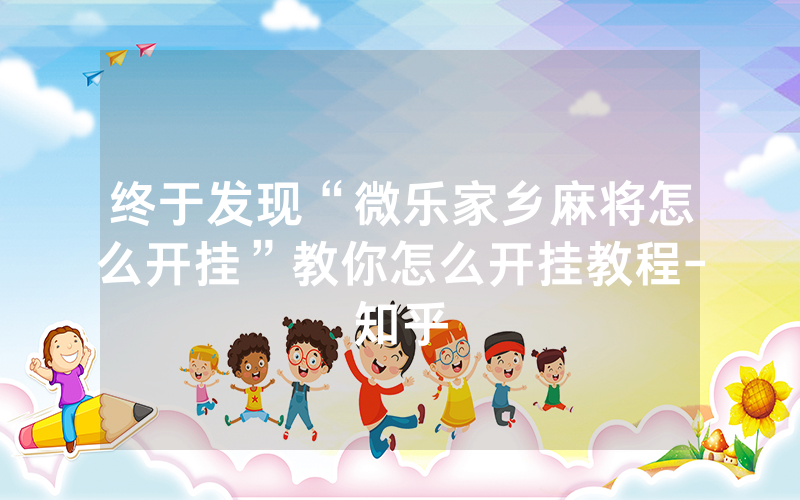 终于发现“微乐家乡麻将怎么开挂”教你怎么开挂教程-知乎