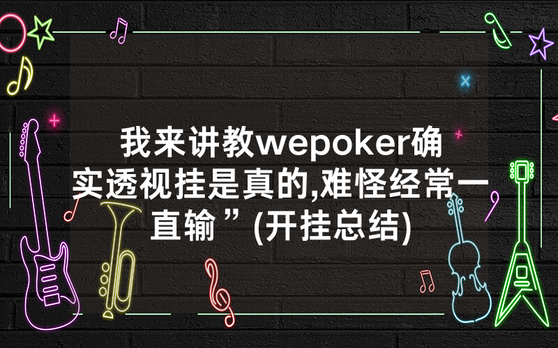 我来讲教wepoker确实透视挂是真的,难怪经常一直输”(开挂总结)