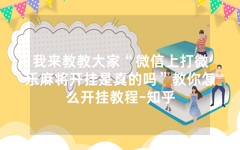 我来教教大家“微信上打微乐麻将开挂是真的吗”教你怎么开挂教程-知乎