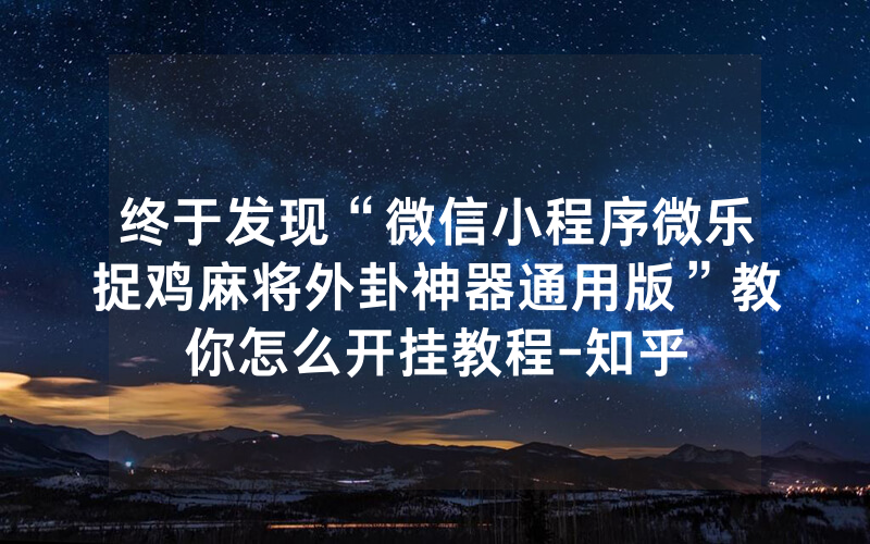 终于发现“微信小程序微乐捉鸡麻将外卦神器通用版”教你怎么开挂教程-知乎