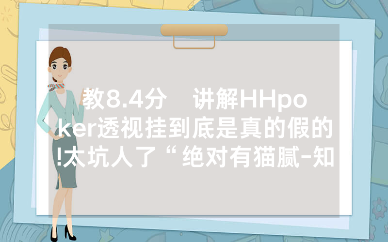教8.4分鐘讲解HHpoker透视挂到底是真的假的!太坑人了“绝对有猫腻-知乎