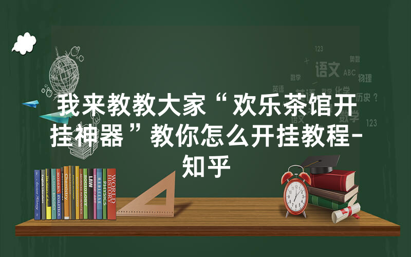 我来教教大家“欢乐茶馆开挂神器”教你怎么开挂教程-知乎