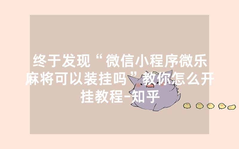 终于发现“微信小程序微乐麻将可以装挂吗”教你怎么开挂教程-知乎