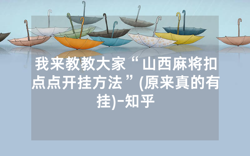 我来教教大家“山西麻将扣点点开挂方法”(原来真的有挂)-知乎