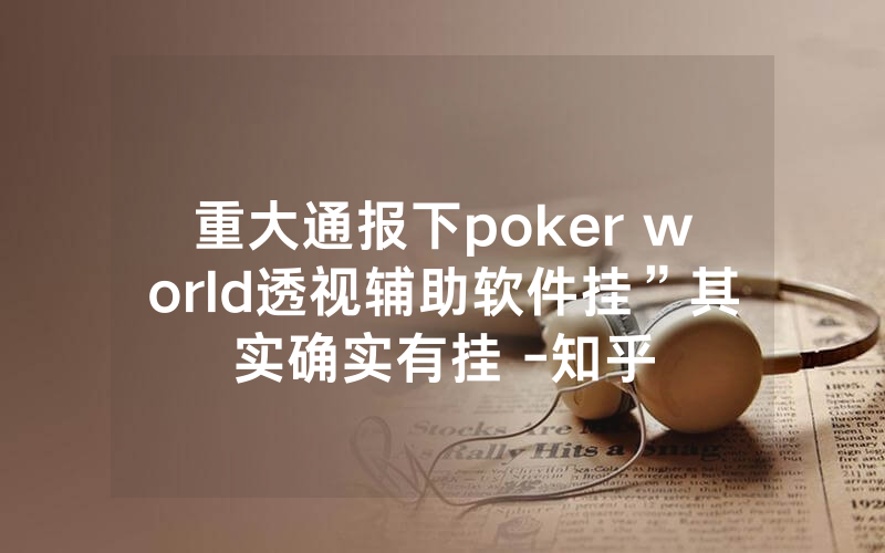 重大通报下poker world透视辅助软件挂”其实确实有挂 -知乎