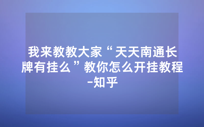 我来教教大家“天天南通长牌有挂么”教你怎么开挂教程-知乎