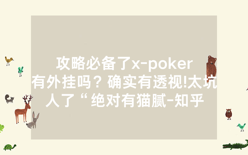 攻略必备了x-poker有外挂吗？确实有透视!太坑人了“绝对有猫腻-知乎