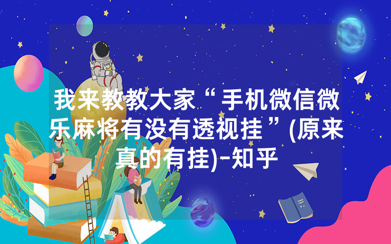 我来教教大家“手机微信微乐麻将有没有透视挂”(原来真的有挂)-知乎