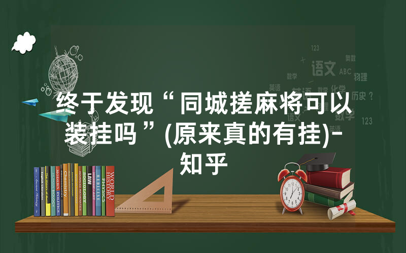 终于发现“同城搓麻将可以装挂吗”(原来真的有挂)-知乎