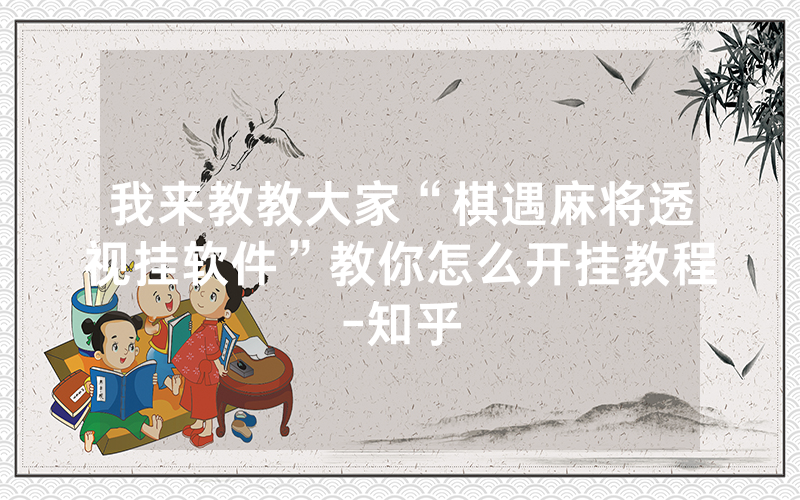 我来教教大家“棋遇麻将透视挂软件”教你怎么开挂教程-知乎