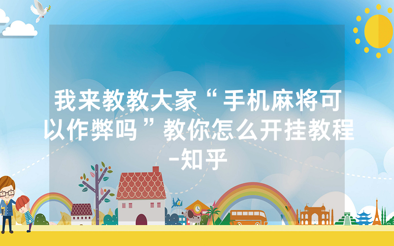 我来教教大家“手机麻将可以作弊吗”教你怎么开挂教程-知乎