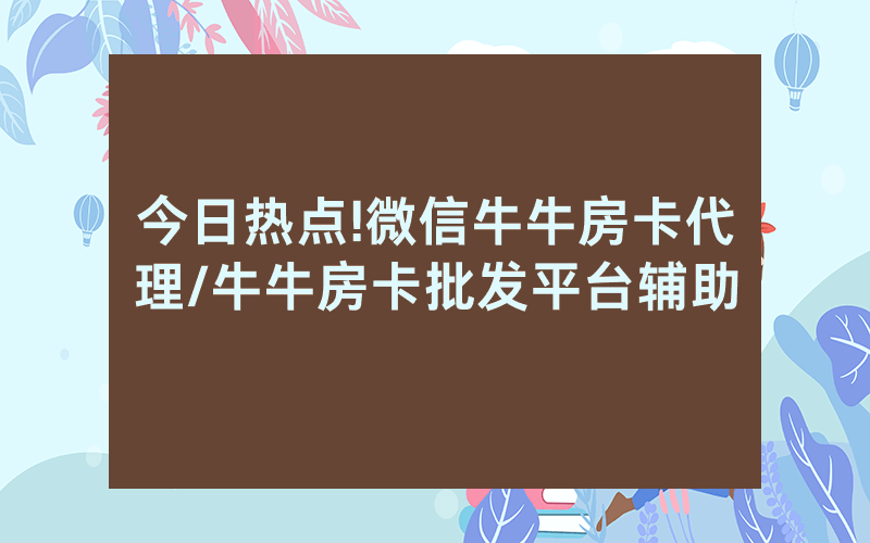 今日热点!微信牛牛房卡代理/牛牛房卡批发平台辅助