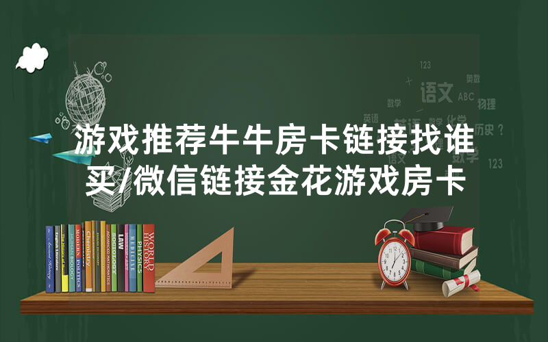 游戏推荐牛牛房卡链接找谁买/微信链接金花游戏房卡