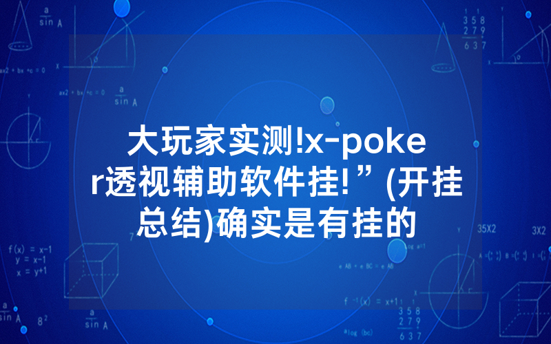 大玩家实测!x-poker透视辅助软件挂!”(开挂总结)确实是有挂的