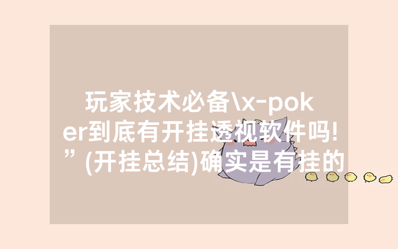 玩家技术必备\x-poker到底有开挂透视软件吗!”(开挂总结)确实是有挂的