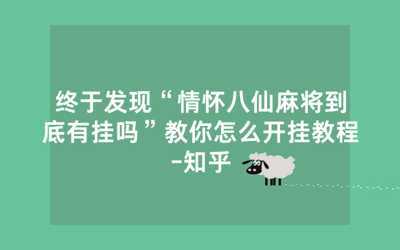 终于发现“情怀八仙麻将到底有挂吗”教你怎么开挂教程-知乎