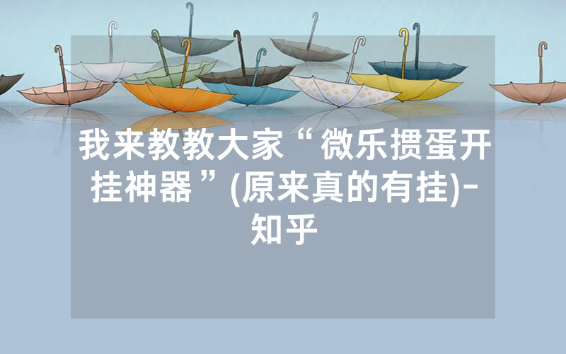 我来教教大家“微乐掼蛋开挂神器”(原来真的有挂)-知乎
