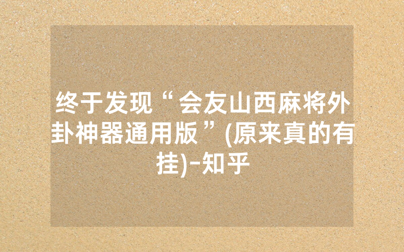 终于发现“会友山西麻将外卦神器通用版”(原来真的有挂)-知乎