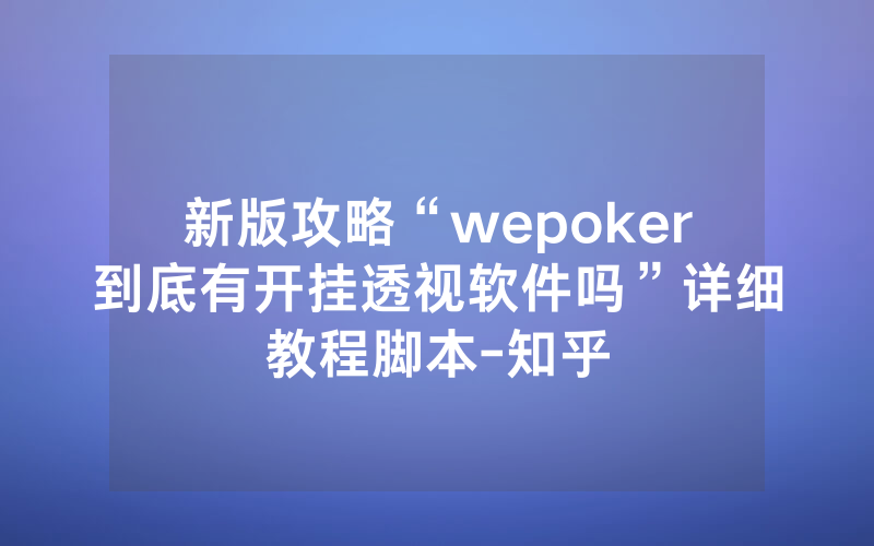 新版攻略“wepoker到底有开挂透视软件吗”详细教程脚本-知乎