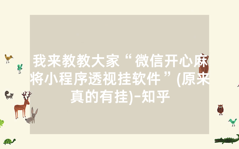 我来教教大家“微信开心麻将小程序透视挂软件”(原来真的有挂)-知乎