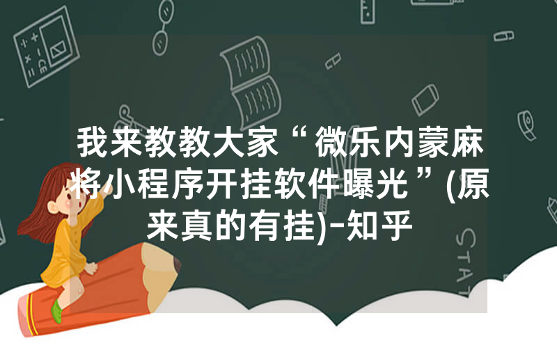 我来教教大家“微乐内蒙麻将小程序开挂软件曝光”(原来真的有挂)-知乎