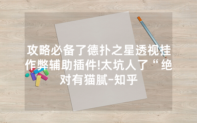 攻略必备了德扑之星透视挂作弊辅助插件!太坑人了“绝对有猫腻-知乎