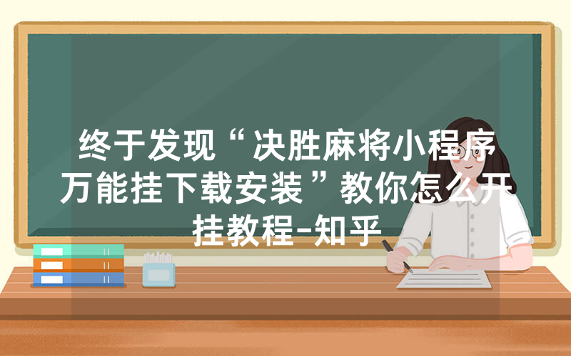 终于发现“决胜麻将小程序万能挂下载安装”教你怎么开挂教程-知乎