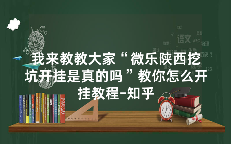 我来教教大家“微乐陕西挖坑开挂是真的吗”教你怎么开挂教程-知乎