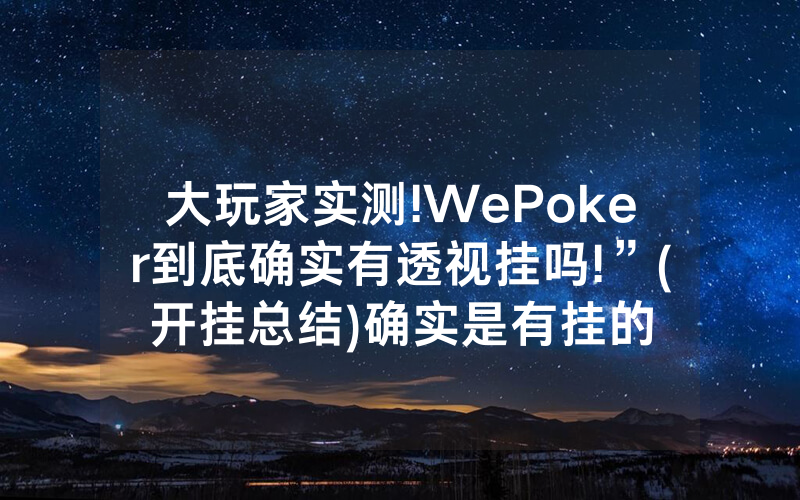 大玩家实测!WePoker到底确实有透视挂吗!”(开挂总结)确实是有挂的