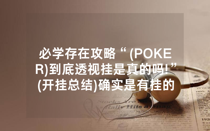 必学存在攻略“(POKER)到底透视挂是真的吗!”(开挂总结)确实是有挂的