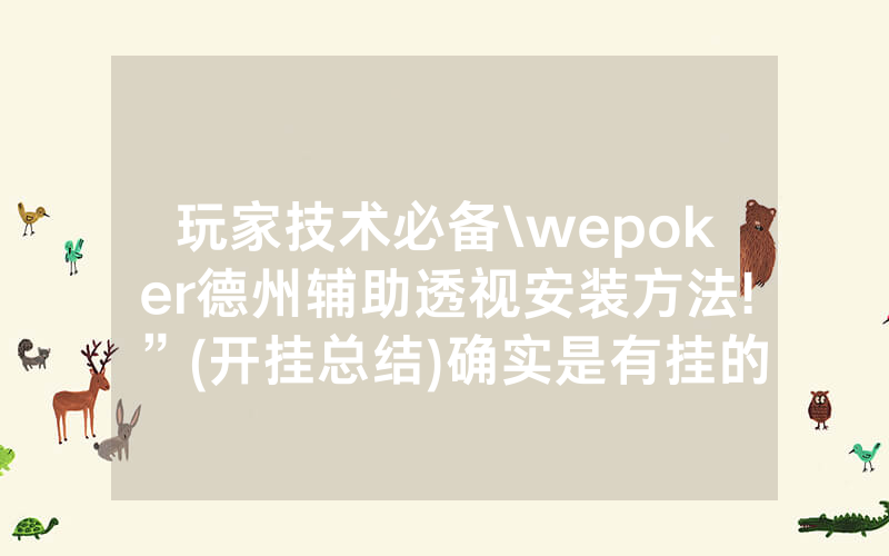 玩家技术必备\wepoker德州辅助透视安装方法!”(开挂总结)确实是有挂的