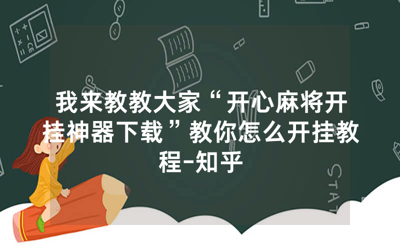 我来教教大家“开心麻将开挂神器下载”教你怎么开挂教程-知乎