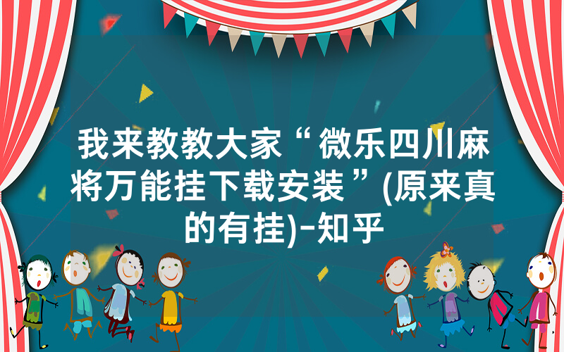 我来教教大家“微乐四川麻将万能挂下载安装”(原来真的有挂)-知乎