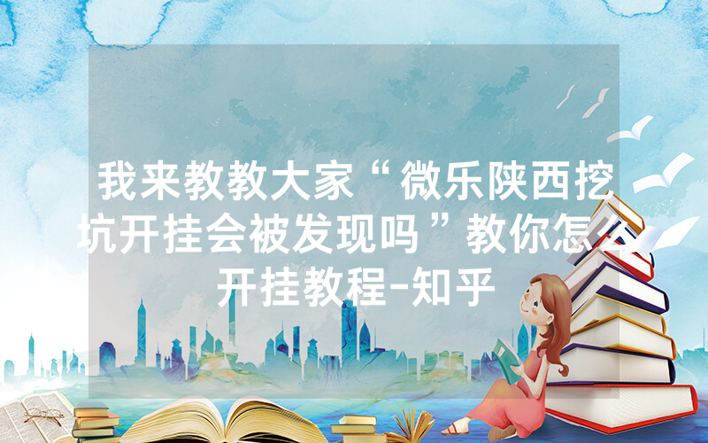 我来教教大家“微乐陕西挖坑开挂会被发现吗”教你怎么开挂教程-知乎