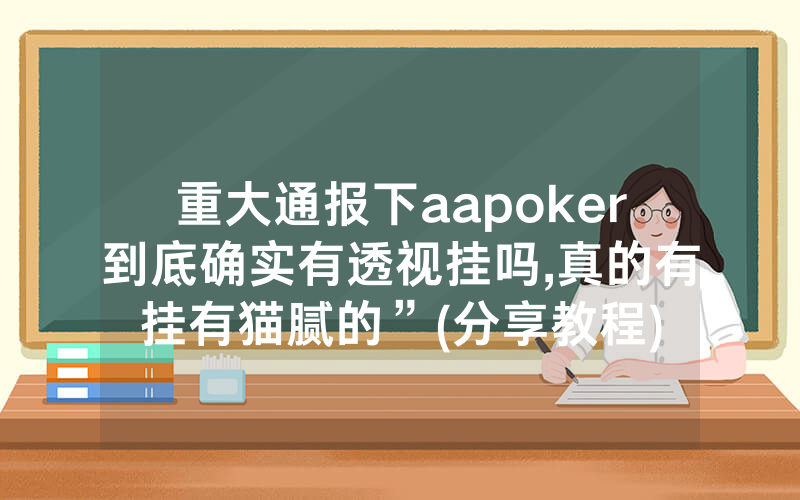 重大通报下aapoker到底确实有透视挂吗,真的有挂有猫腻的”(分享教程)