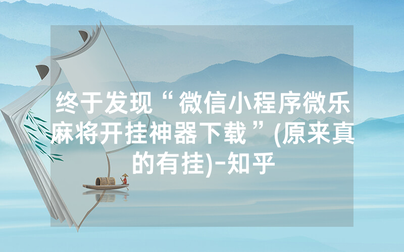 终于发现“微信小程序微乐麻将开挂神器下载”(原来真的有挂)-知乎