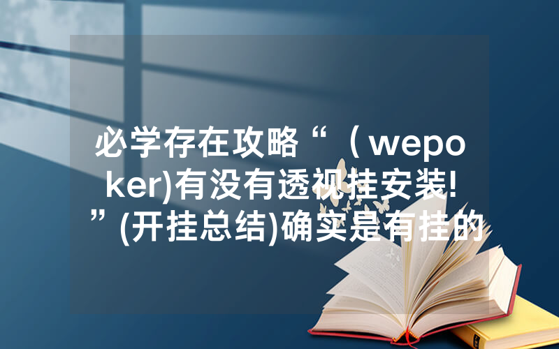 必学存在攻略“（wepoker)有没有透视挂安装!”(开挂总结)确实是有挂的