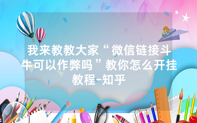 我来教教大家“微信链接斗牛可以作弊吗”教你怎么开挂教程-知乎