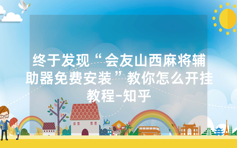 终于发现“会友山西麻将辅助器免费安装”教你怎么开挂教程-知乎