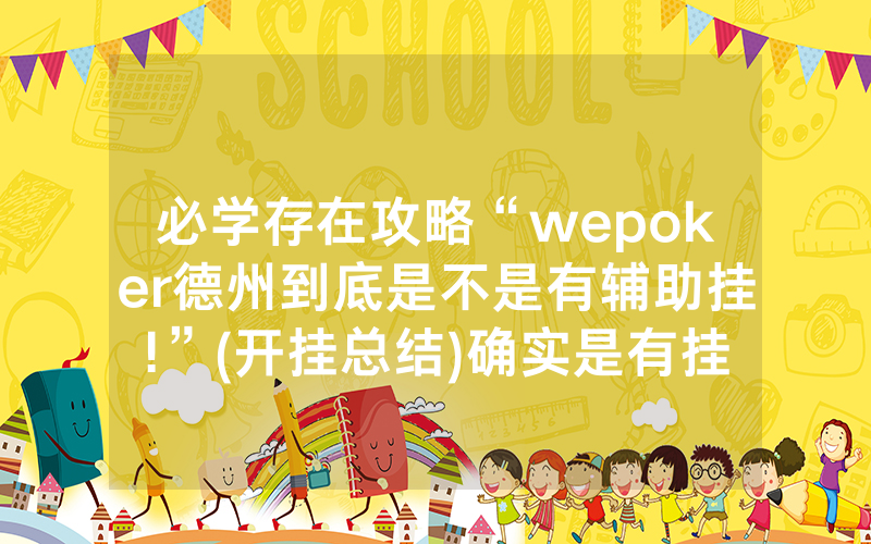 必学存在攻略“wepoker德州到底是不是有辅助挂!”(开挂总结)确实是有挂的