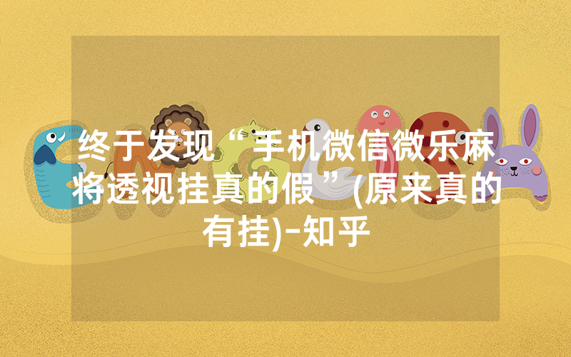 终于发现“手机微信微乐麻将透视挂真的假”(原来真的有挂)-知乎