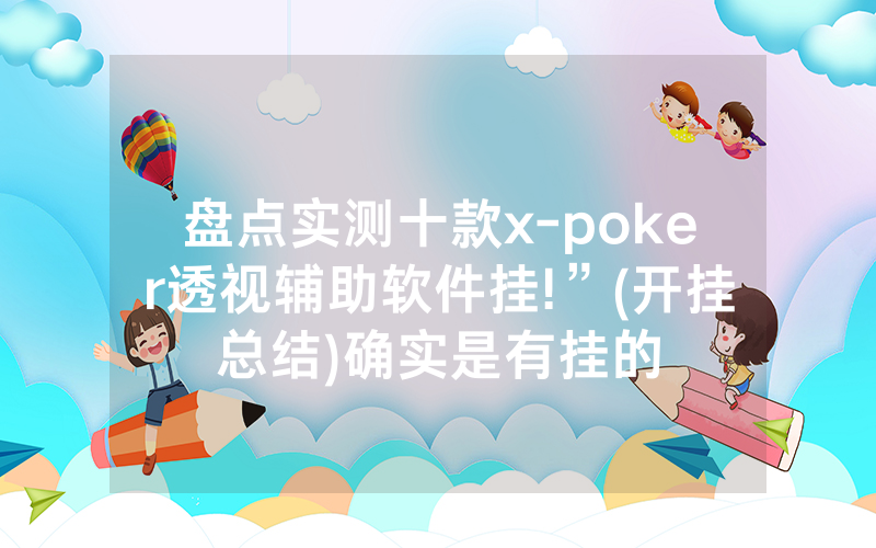 盘点实测十款x-poker透视辅助软件挂!”(开挂总结)确实是有挂的