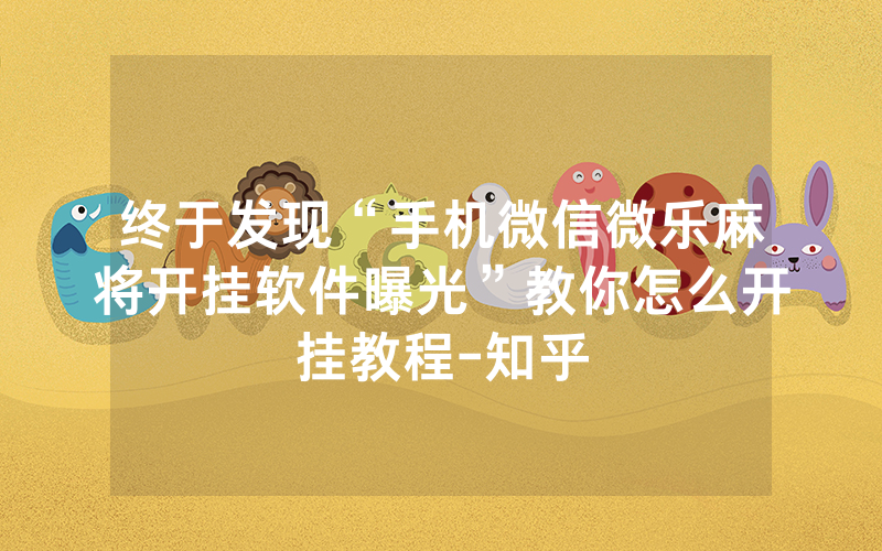 终于发现“手机微信微乐麻将开挂软件曝光”教你怎么开挂教程-知乎