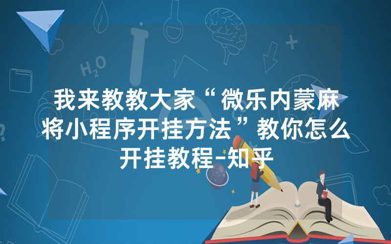 我来教教大家“微乐内蒙麻将小程序开挂方法”教你怎么开挂教程-知乎