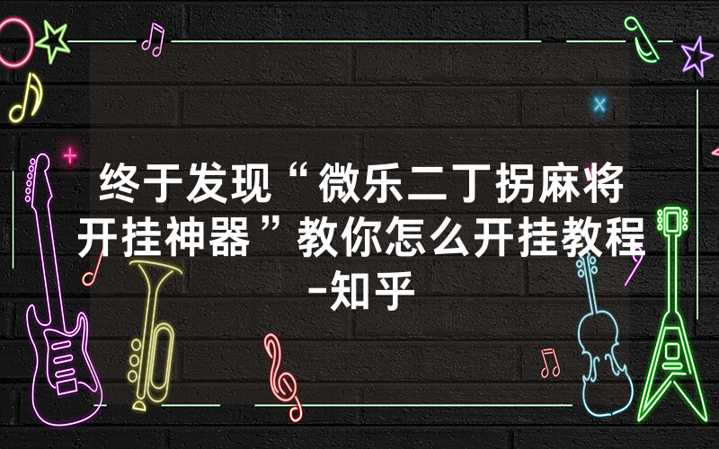 终于发现“微乐二丁拐麻将开挂神器”教你怎么开挂教程-知乎
